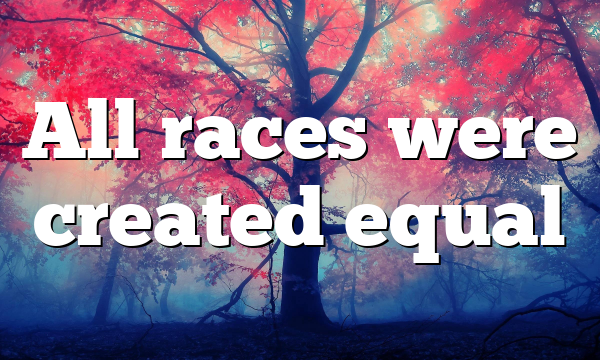 All races were created equal