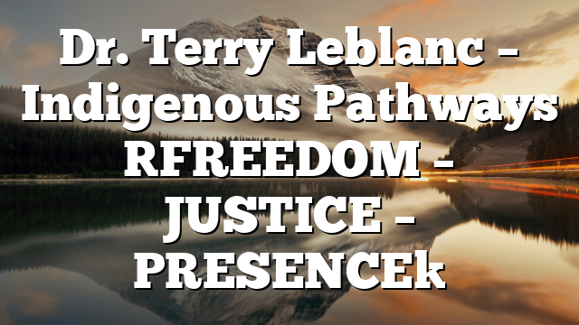 Dr. Terry Leblanc – Indigenous Pathways [FREEDOM – JUSTICE – PRESENCE]