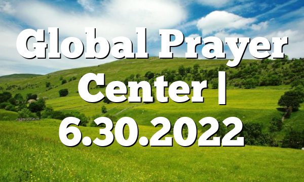 Global Prayer Center | 6.30.2022
