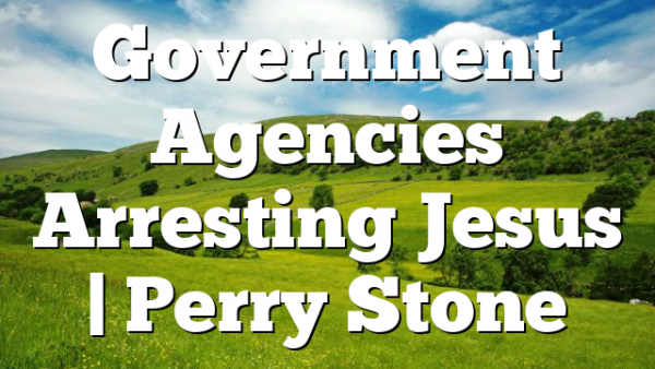 Government Agencies Arresting Jesus | Perry Stone