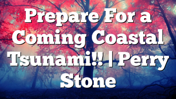 Prepare For a Coming Coastal Tsunami!! | Perry Stone