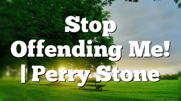 Stop Offending Me! | Perry Stone