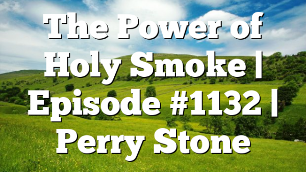 The Power of Holy Smoke | Episode #1132 | Perry Stone