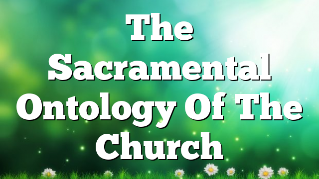 The Sacramental Ontology Of The Church