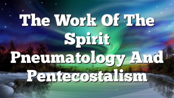 The Work Of The Spirit  Pneumatology And Pentecostalism