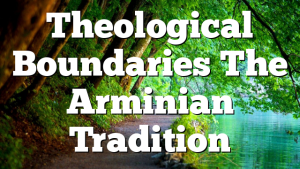 Theological Boundaries  The Arminian Tradition