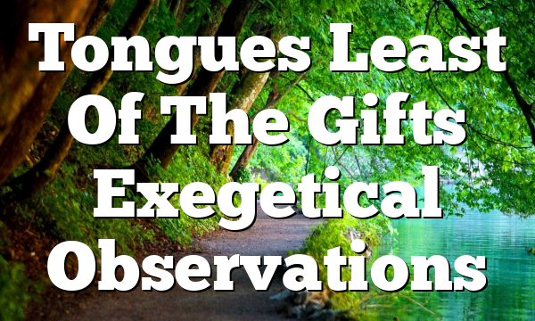 Tongues Least Of The Gifts Exegetical Observations
