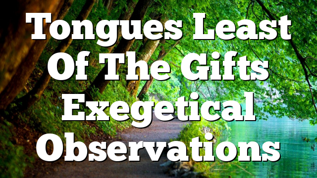 Tongues Least Of The Gifts Exegetical Observations
