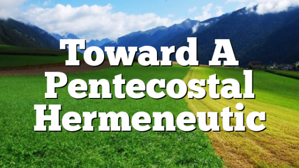 Toward A Pentecostal Hermeneutic
