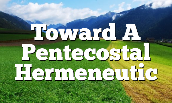 Toward A Pentecostal Hermeneutic