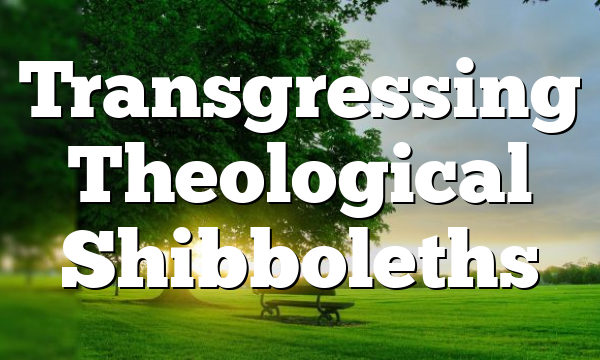 Transgressing Theological Shibboleths