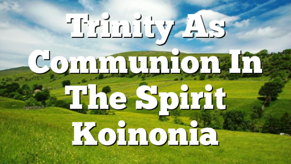 Trinity As Communion In The Spirit  Koinonia
