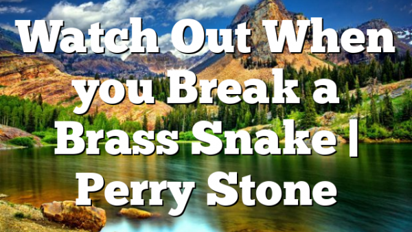 Watch Out When you Break a Brass Snake | Perry Stone