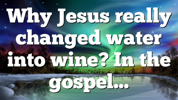 Why Jesus really changed water into wine? In the gospel…
