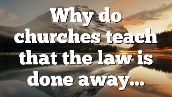 Why do churches teach that the law is done away…