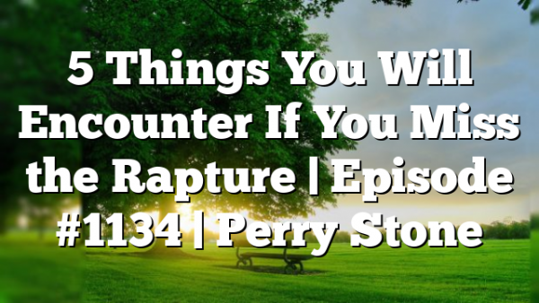 5 Things You Will Encounter If You Miss the Rapture | Episode #1134  | Perry Stone