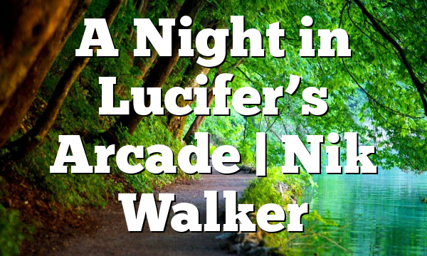 A Night in Lucifer’s Arcade | Nik Walker