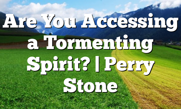 Are You Accessing a Tormenting Spirit? | Perry Stone