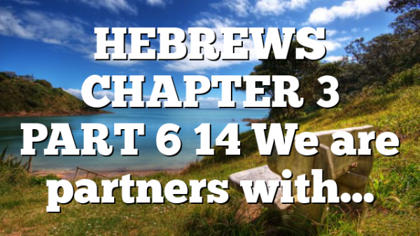 HEBREWS CHAPTER 3 PART 6 14 We are partners with…