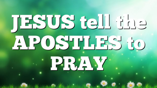 JESUS tell the APOSTLES to PRAY