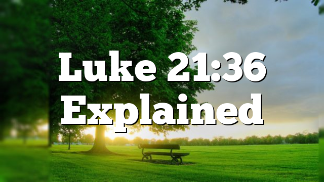 Luke 21:36 Explained