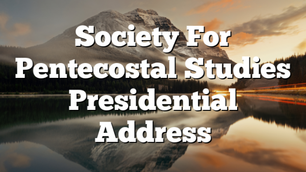 Society For Pentecostal Studies Presidential Address