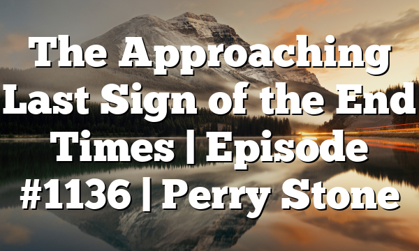 The Approaching Last Sign of the End Times | Episode #1136 | Perry Stone