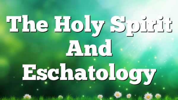 The Holy Spirit And Eschatology