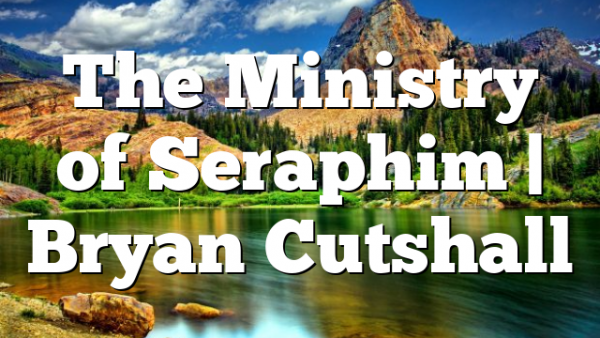 The Ministry of Seraphim | Bryan Cutshall