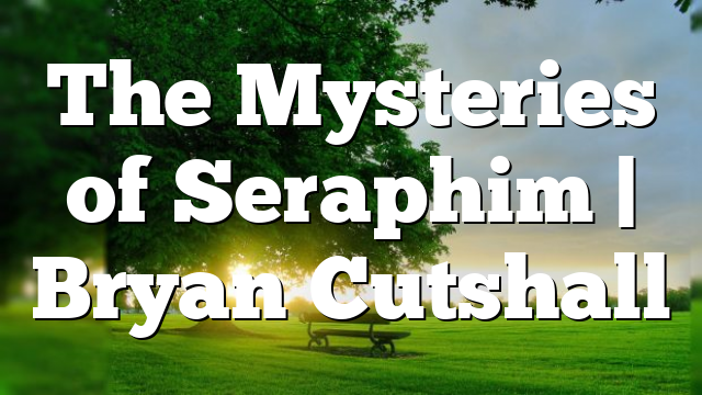 The Mysteries of Seraphim | Bryan Cutshall