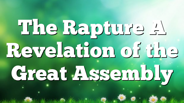 The Rapture A Revelation of the Great Assembly