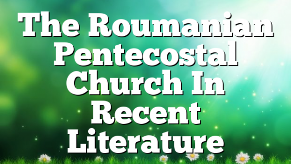 The Roumanian Pentecostal Church In Recent Literature