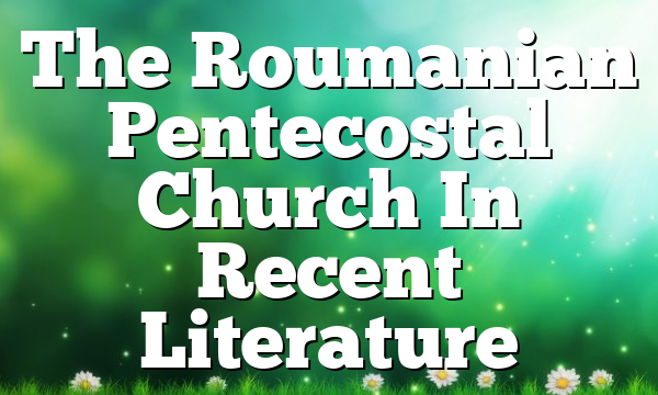 The Roumanian Pentecostal Church In Recent Literature