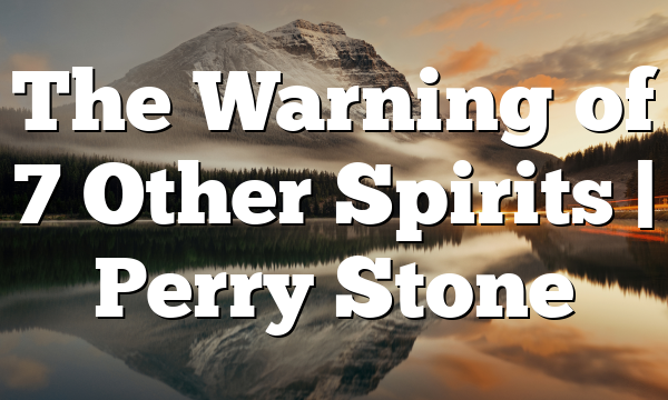 The Warning of 7 Other Spirits | Perry Stone