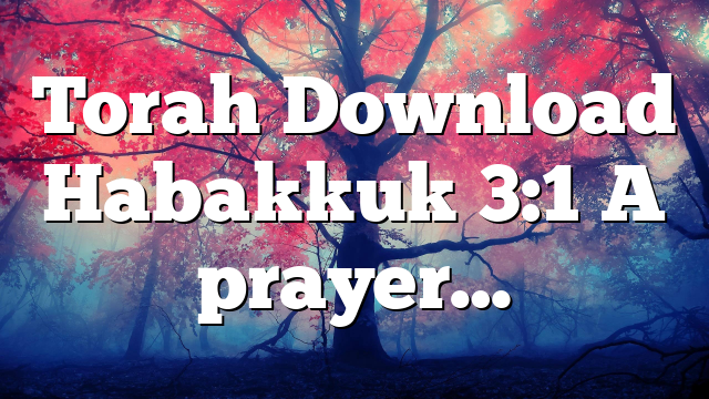 Torah Download Habakkuk 3:1 A prayer…