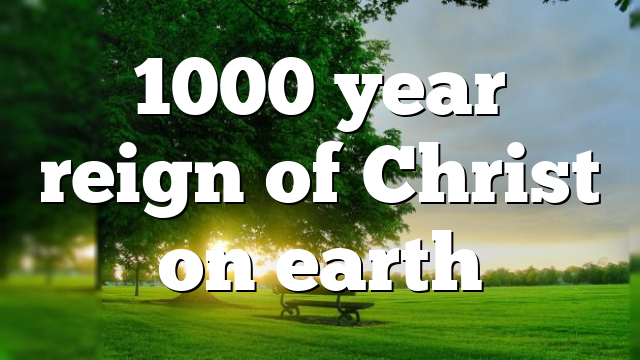 1000 year reign of Christ on earth