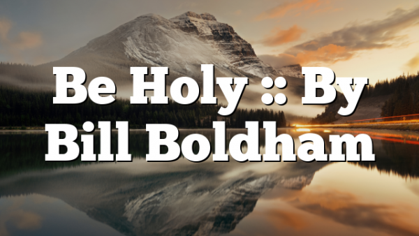 Be Holy :: By Bill Boldham