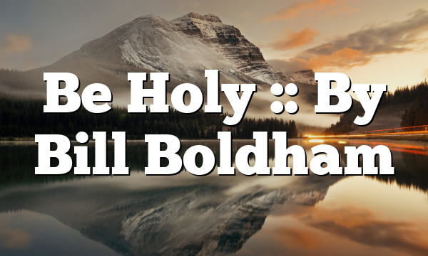 Be Holy :: By Bill Boldham