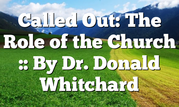 Called Out: The Role of the Church :: By Dr. Donald Whitchard
