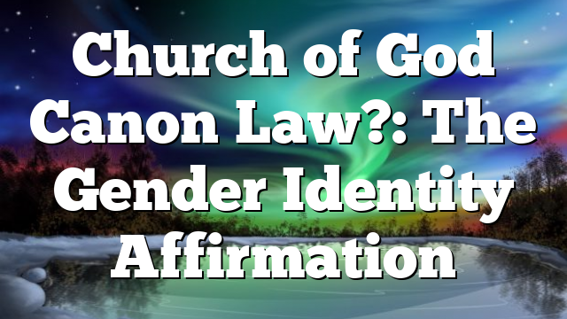 Church of God Canon Law?: The Gender Identity Affirmation