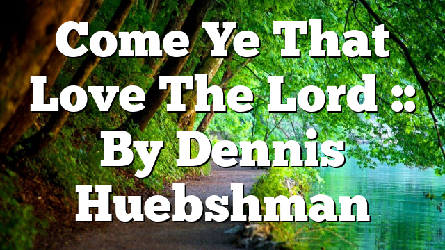 Come Ye That Love The Lord :: By Dennis Huebshman