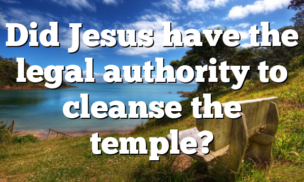 Did Jesus have the legal authority to cleanse the temple?