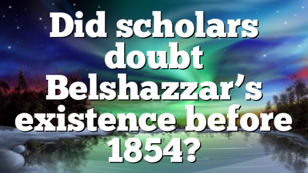 Did scholars doubt Belshazzar’s existence before 1854?