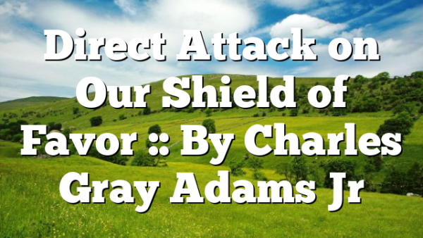 Direct Attack on Our Shield of Favor :: By Charles Gray Adams Jr
