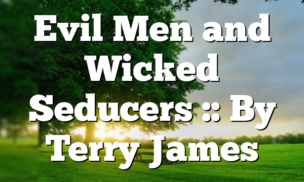 Evil Men and Wicked Seducers :: By Terry James