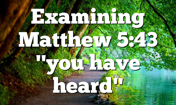 Examining Matthew 5:43 "you have heard"