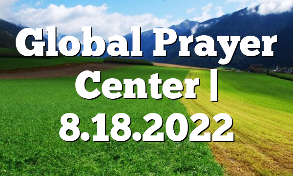 Global Prayer Center | 8.18.2022
