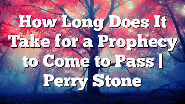 How Long Does It Take for a Prophecy to Come to Pass | Perry Stone