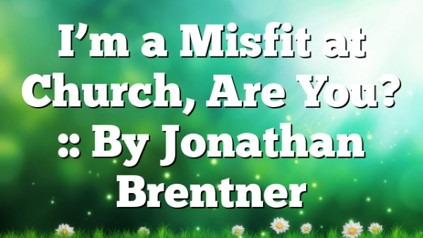 I’m a Misfit at Church, Are You? :: By Jonathan Brentner