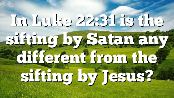 In Luke 22:31 is the sifting by Satan any different from the sifting by Jesus?